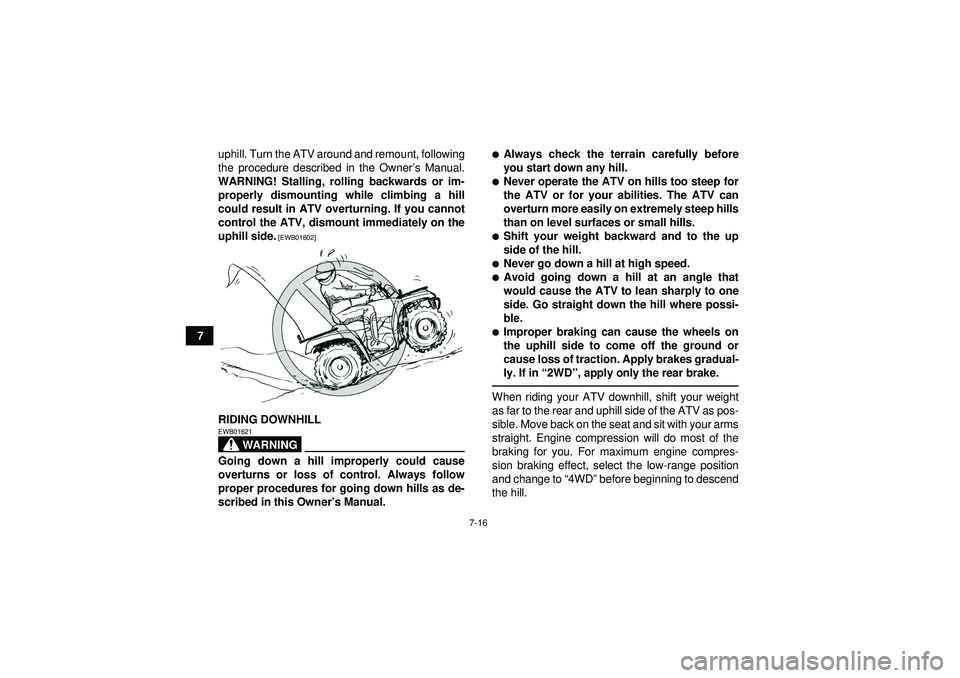 YAMAHA GRIZZLY 550 2012  Owners Manual 7-16
7uphill. Turn the ATV around and remount, following
the procedure described in the Owner
’s Manual.
WARNING! Stalling, rolling backwards or im- properly dismounting while climbing a hill
could 