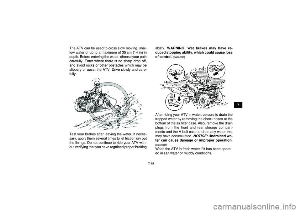 YAMAHA GRIZZLY 550 2012 Manual Online 7-19
7
The ATV can be used to cross slow moving, shal-
low water of up to a maximum of 35 cm (14 in) in
depth. Before entering the water, choose your path
carefully. Enter where there is no sharp drop