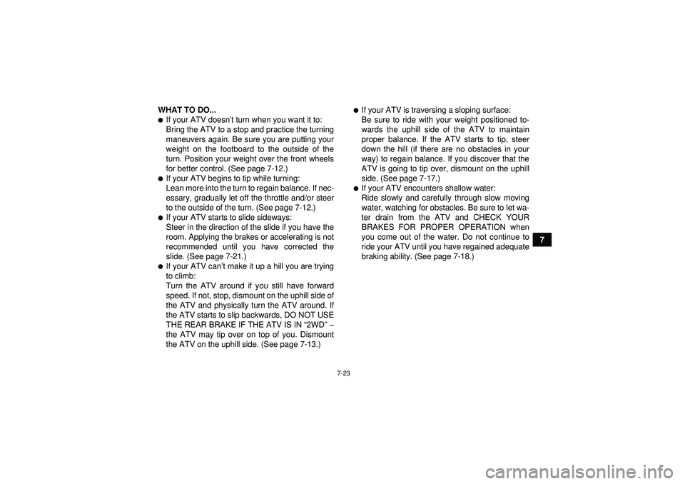 YAMAHA GRIZZLY 550 2012 Manual Online 7-23
7
WHAT TO DO...
If your ATV doesn
’t turn when you want it to:
Bring the ATV to a stop and practice the turning
maneuvers again. Be sure you are putting your
weight on the footboard to the out