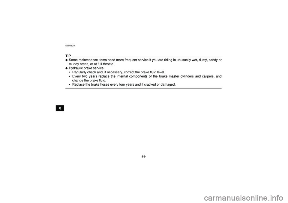 YAMAHA GRIZZLY 550 2012  Owners Manual 8-9
8
EBU23071TIPSome maintenance items need more frequent service if you are riding in unusually wet, dusty, sandy or
muddy areas, or at full-throttle.Hydraulic brake service
Regularly check and, 