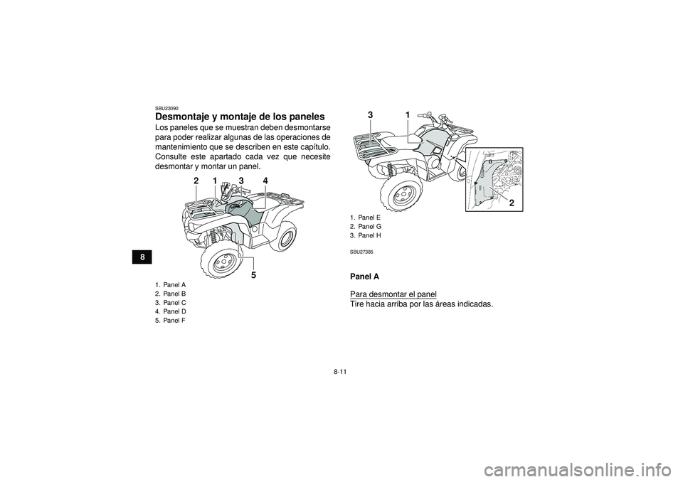 YAMAHA GRIZZLY 550 2012  Manuale de Empleo (in Spanish) 8-11
8
SBU23090Desmontaje y montaje de los paneles Los paneles que se muestran deben desmontarse
para poder realizar algunas de las operaciones de
mantenimiento que se describen en este capítulo.
Con