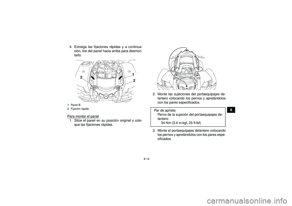 YAMAHA GRIZZLY 550 2012  Manuale de Empleo (in Spanish) 8-14
8
4. Extraiga las fijaciones r
ápidas y a continua-
ci ón, tire del panel hacia arriba para desmon-
tarlo.
Para montar el panel
1. Sit úe el panel en su posici ón original y colo-
que las fij