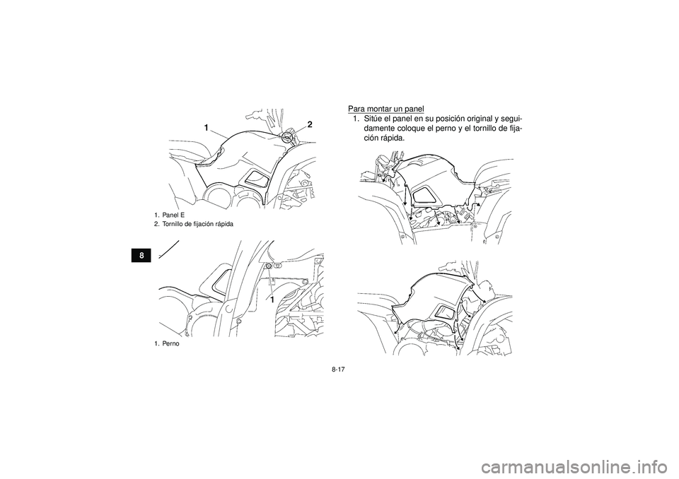 YAMAHA GRIZZLY 550 2012  Manuale de Empleo (in Spanish) 8-17
8Para montar un panel
1. Sit
úe el panel en su posici ón original y segui-
damente coloque el perno y el tornillo de fija-
ci ón r ápida.
1. Panel E
2. Tornillo de fijaci ón r ápida
1. Pern