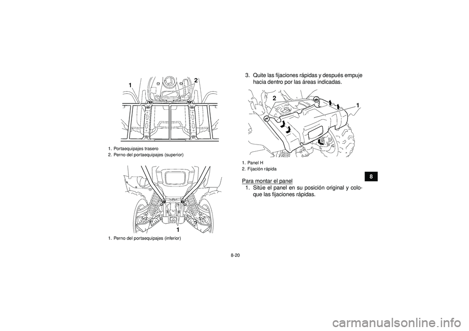 YAMAHA GRIZZLY 550 2012  Manuale de Empleo (in Spanish) 8-20
8
3. Quite las fijaciones r
ápidas y despu és empuje
hacia dentro por las  áreas indicadas.
Para montar el panel
1. Sit úe el panel en su posici ón original y colo-
que las fijaciones r ápi