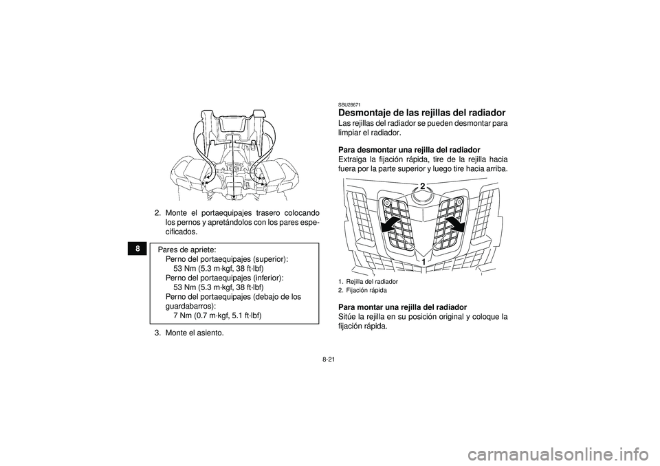 YAMAHA GRIZZLY 550 2012  Manuale de Empleo (in Spanish) 8-21
82. Monte el portaequipajes trasero colocando
los pernos y apret ándolos con los pares espe-
cificados.
3. Monte el asiento.
SBU28671Desmontaje de las rejillas del radiador Las rejillas del radi