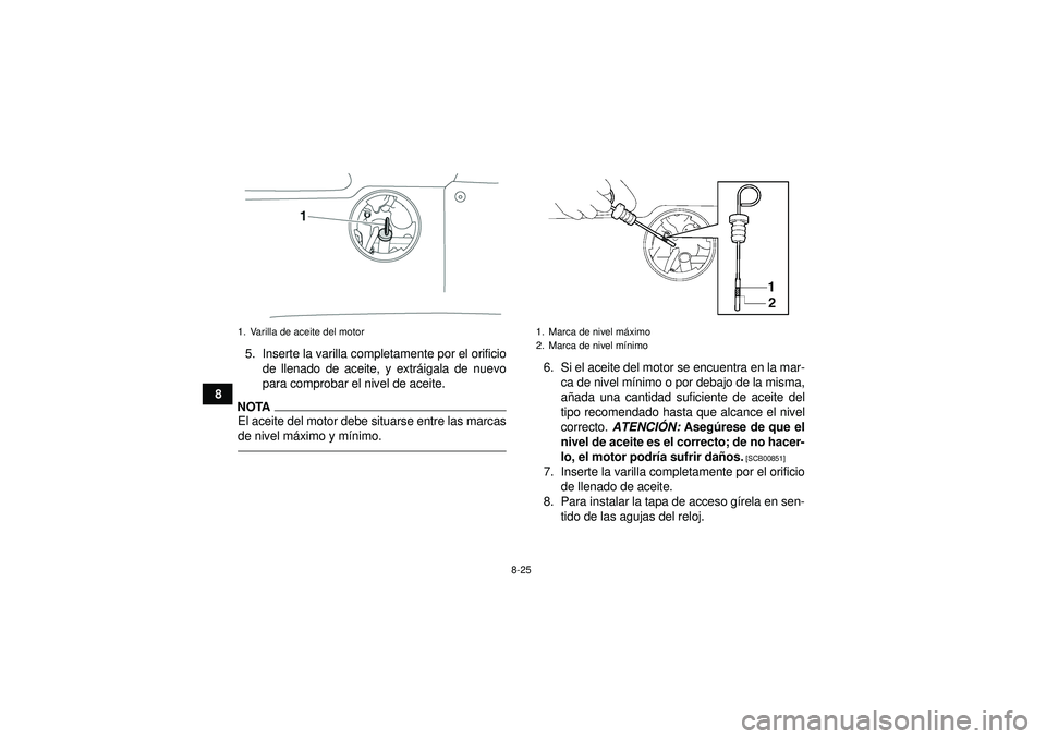 YAMAHA GRIZZLY 550 2012 Manuale de Empleo (in Spanish) 8-25
85. Inserte la varilla completamente por el orificio
de llenado de aceite, y extr áigala de nuevo
para comprobar el nivel de aceite.
NOTAEl aceite del motor debe situarse entre las marcas
de niv YAMAHA GRIZZLY 550 2012 Manuale de Empleo (in Spanish) 8-25
85. Inserte la varilla completamente por el orificio
de llenado de aceite, y extr áigala de nuevo
para comprobar el nivel de aceite.
NOTAEl aceite del motor debe situarse entre las marcas
de niv