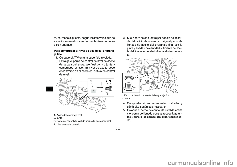 YAMAHA GRIZZLY 550 2012 Manuale de Empleo (in Spanish) 8-29
8te, del modo siguiente, seg
ún los intervalos que se
especifican en el cuadro de mantenimiento peri ó-
dico y engrase.
Para comprobar el nivel de aceite del engrana-
je final 1. Coloque el ATV YAMAHA GRIZZLY 550 2012 Manuale de Empleo (in Spanish) 8-29
8te, del modo siguiente, seg
ún los intervalos que se
especifican en el cuadro de mantenimiento peri ó-
dico y engrase.
Para comprobar el nivel de aceite del engrana-
je final 1. Coloque el ATV