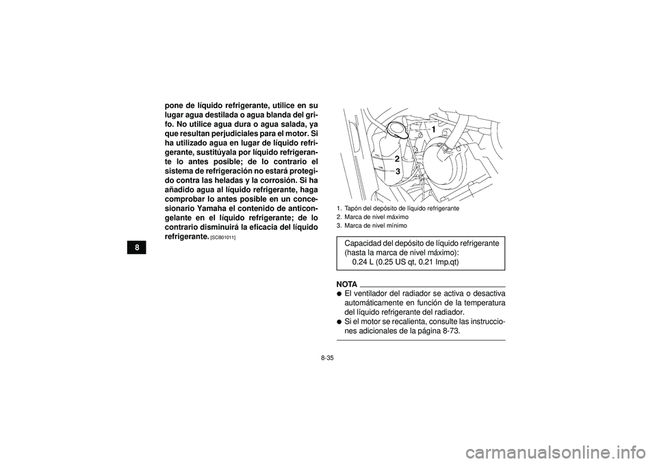 YAMAHA GRIZZLY 550 2012 Manuale de Empleo (in Spanish) 8-35
8pone de l
íquido refrigerante, utilice en su
lugar agua destilada o agua blanda del gri-
fo. No utilice agua dura o agua salada, ya
que resultan perjudiciales para el motor. Si
ha utilizado agu YAMAHA GRIZZLY 550 2012 Manuale de Empleo (in Spanish) 8-35
8pone de l
íquido refrigerante, utilice en su
lugar agua destilada o agua blanda del gri-
fo. No utilice agua dura o agua salada, ya
que resultan perjudiciales para el motor. Si
ha utilizado agu