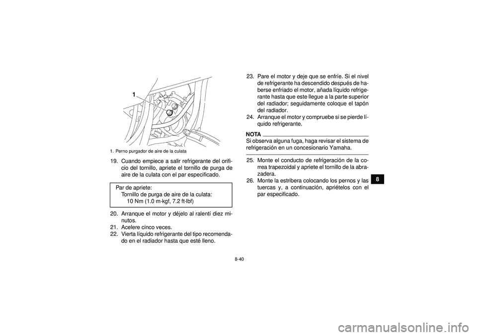 YAMAHA GRIZZLY 550 2012 Manuale de Empleo (in Spanish) 8-40
8
19. Cuando empiece a salir refrigerante del orifi-
cio del tornillo, apriete el tornillo de purga de
aire de la culata con el par especificado.
20. Arranque el motor y d éjelo al ralent í die YAMAHA GRIZZLY 550 2012 Manuale de Empleo (in Spanish) 8-40
8
19. Cuando empiece a salir refrigerante del orifi-
cio del tornillo, apriete el tornillo de purga de
aire de la culata con el par especificado.
20. Arranque el motor y d éjelo al ralent í die