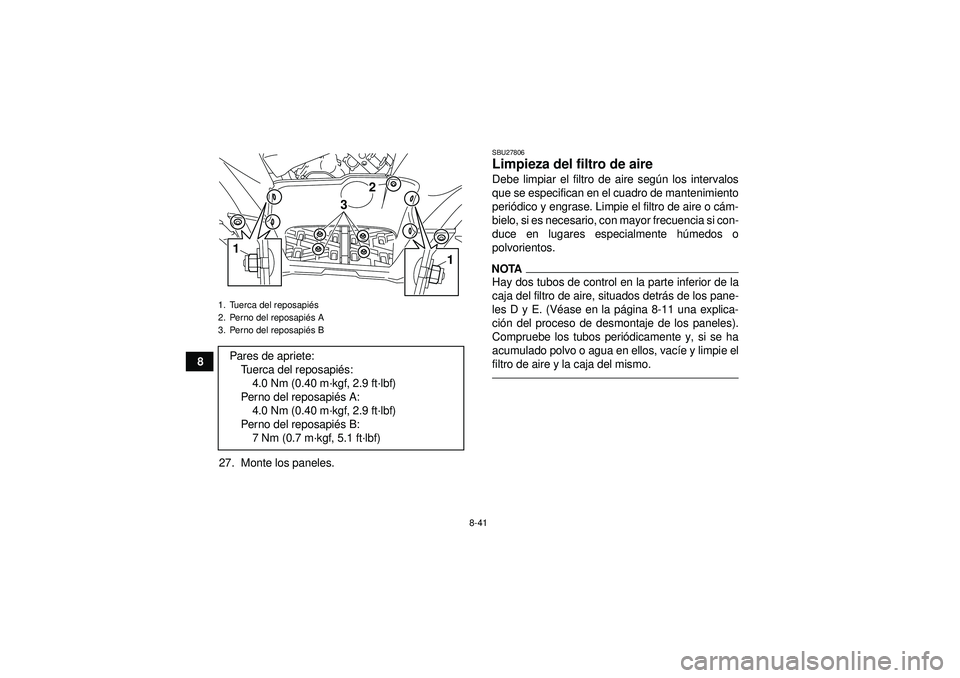 YAMAHA GRIZZLY 550 2012 Manuale de Empleo (in Spanish) 8-41
827. Monte los paneles.
SBU27806Limpieza del filtro de aire Debe limpiar el filtro de aire seg ún los intervalos
que se especifican en el cuadro de mantenimiento
peri ódico y engrase. Limpie el YAMAHA GRIZZLY 550 2012 Manuale de Empleo (in Spanish) 8-41
827. Monte los paneles.
SBU27806Limpieza del filtro de aire Debe limpiar el filtro de aire seg ún los intervalos
que se especifican en el cuadro de mantenimiento
peri ódico y engrase. Limpie el