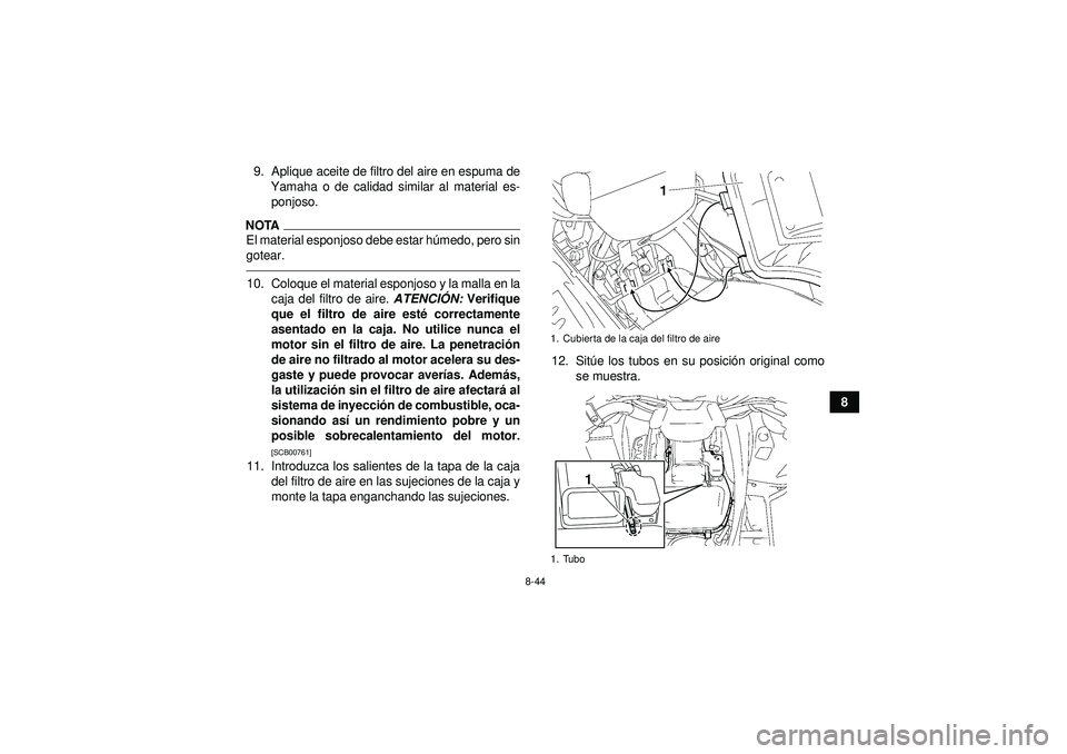 YAMAHA GRIZZLY 550 2012  Manuale de Empleo (in Spanish) 8-44
8
9. Aplique aceite de filtro del aire en espuma de
Yamaha o de calidad similar al material es-ponjoso.
NOTAEl material esponjoso debe estar h úmedo, pero sin
gotear.10. Coloque el material espo