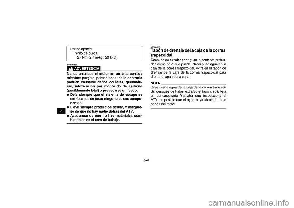 YAMAHA GRIZZLY 550 2012  Manuale de Empleo (in Spanish) 8-47
8
ADVERTENCIA
SWB02380Nunca arranque el motor en un área cerrada
mientras purga el parachispas; de lo contrario
podr ían causarse dañ os oculares, quemadu-
ras, intoxicaci ón por monó xido d