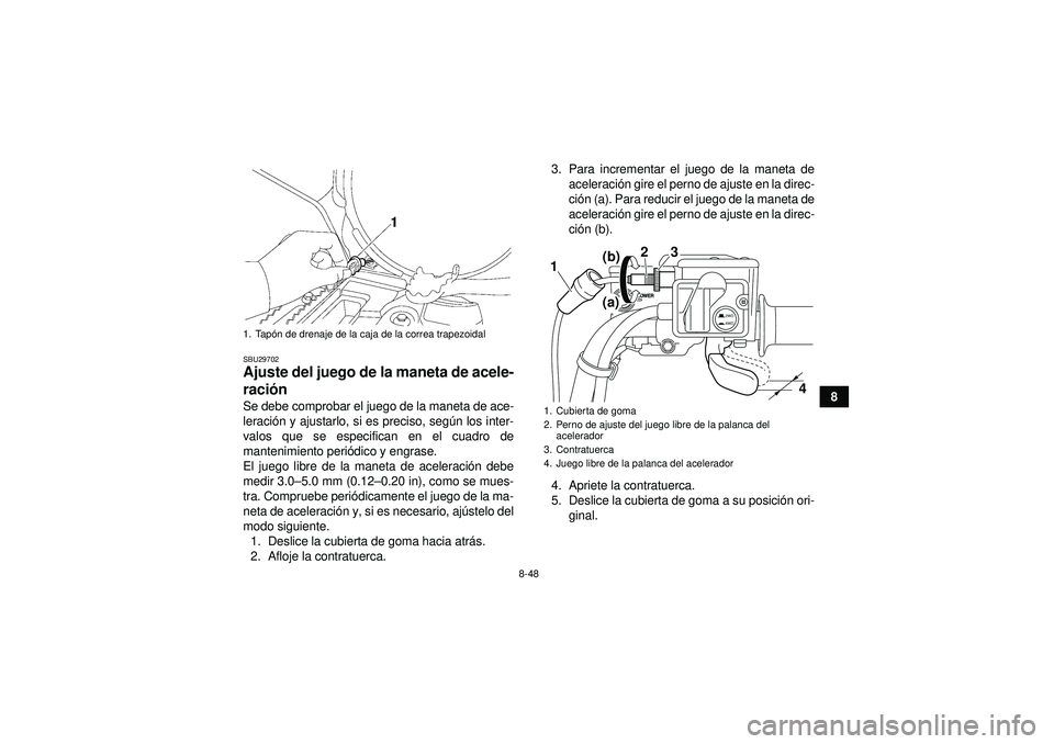 YAMAHA GRIZZLY 550 2012  Manuale de Empleo (in Spanish) 8-48
8
SBU29702Ajuste del juego de la maneta de acele-
ración Se debe comprobar el juego de la maneta de ace-
leraci ón y ajustarlo, si es preciso, segú n los inter-
valos que se especifican en el 
