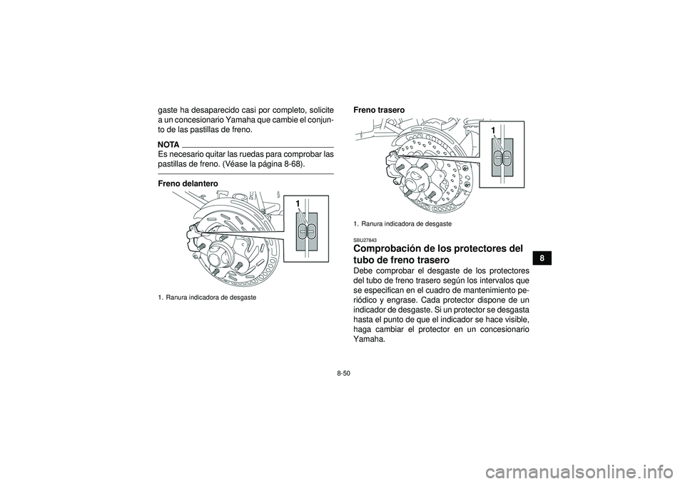 YAMAHA GRIZZLY 550 2012  Manuale de Empleo (in Spanish) 8-50
8
gaste ha desaparecido casi por completo, solicite
a un concesionario Yamaha que cambie el conjun-
to de las pastillas de freno.
NOTAEs necesario quitar las ruedas para comprobar las
pastillas d