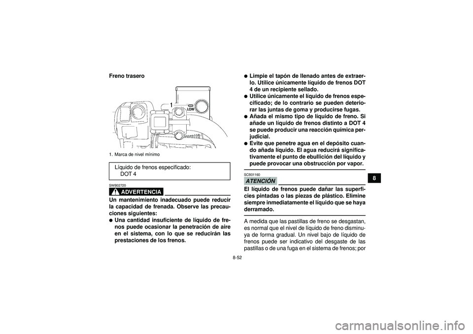 YAMAHA GRIZZLY 550 2012  Manuale de Empleo (in Spanish) 8-52
8
Freno trasero
ADVERTENCIA
SWB02720Un mantenimiento inadecuado puede reducir
la capacidad de frenada. Observe las precau-
ciones siguientes:Una cantidad insuficiente de lí
quido de fre-
nos pu