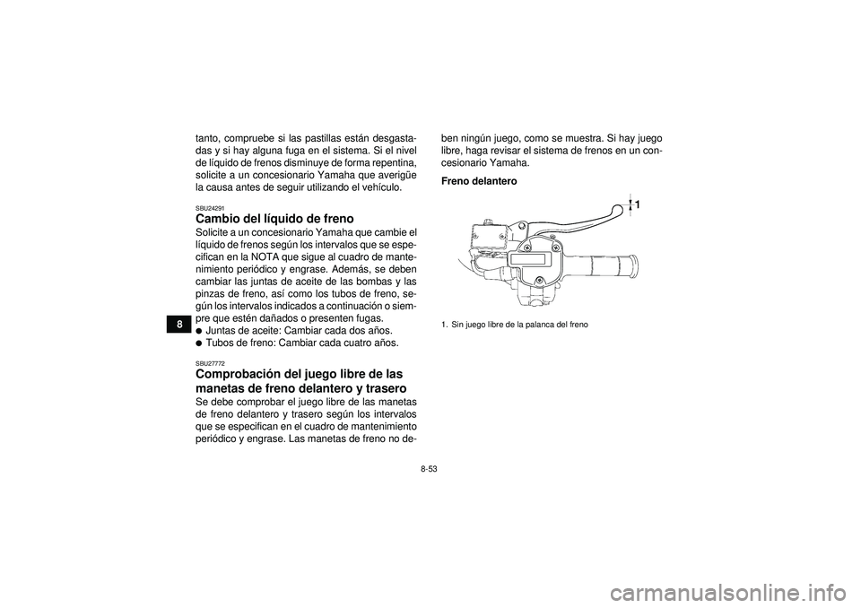 YAMAHA GRIZZLY 550 2012  Manuale de Empleo (in Spanish) 8-53
8tanto, compruebe si las pastillas est
án desgasta-
das y si hay alguna fuga en el sistema. Si el nivel
de l íquido de frenos disminuye de forma repentina,
solicite a un concesionario Yamaha qu
