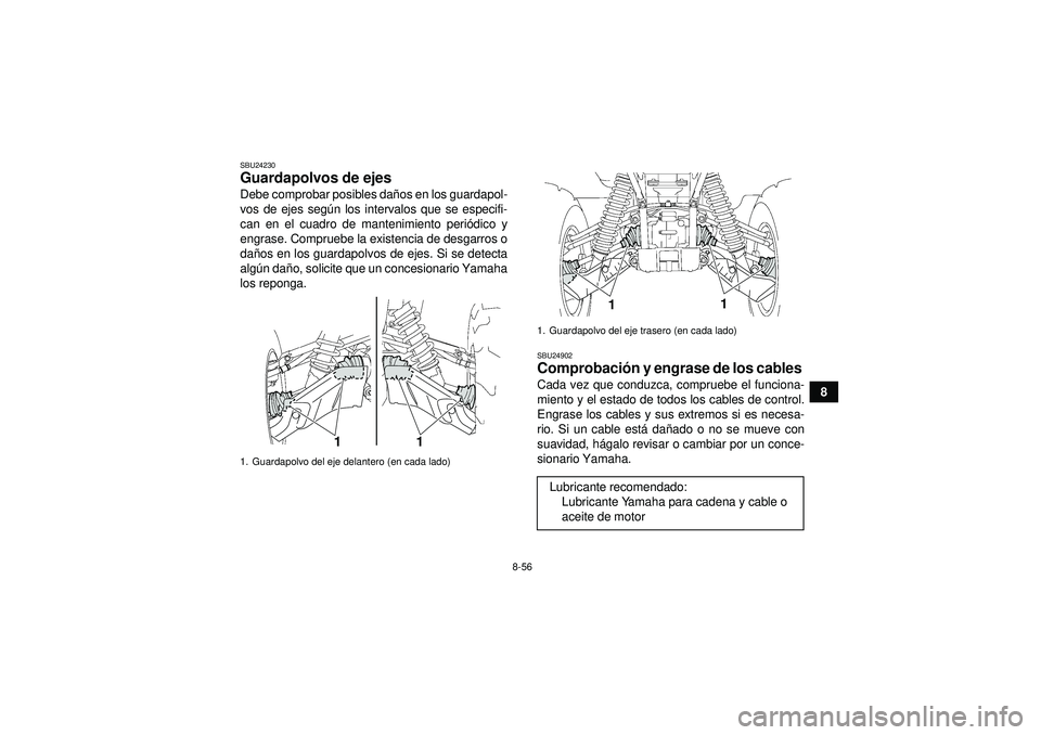 YAMAHA GRIZZLY 550 2012  Manuale de Empleo (in Spanish) 8-56
8
SBU24230Guardapolvos de ejes Debe comprobar posibles daños en los guardapol-
vos de ejes seg ún los intervalos que se especifi-
can en el cuadro de mantenimiento peri ódico y
engrase. Compru