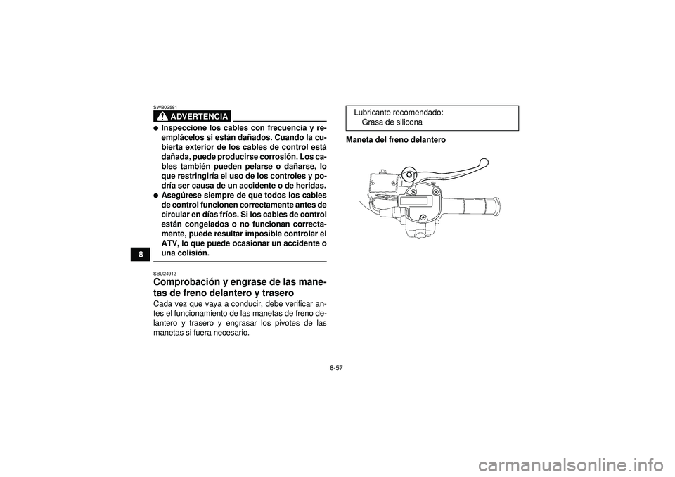 YAMAHA GRIZZLY 550 2012  Manuale de Empleo (in Spanish) 8-57
8
ADVERTENCIA
SWB02581Inspeccione los cables con frecuencia y re-
emplácelos si est án da ñados. Cuando la cu-
bierta exterior de los cables de control está
da ñada, puede producirse corros