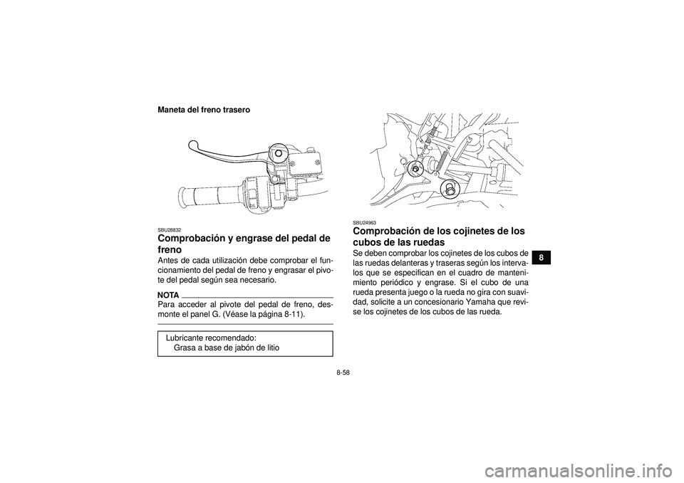 YAMAHA GRIZZLY 550 2012  Manuale de Empleo (in Spanish) 8-58
8
Maneta del freno trasero
SBU28832Comprobaci
ón y engrase del pedal de 
freno Antes de cada utilizaci ón debe comprobar el fun-
cionamiento del pedal de freno y engrasar el pivo-
te del pedal 