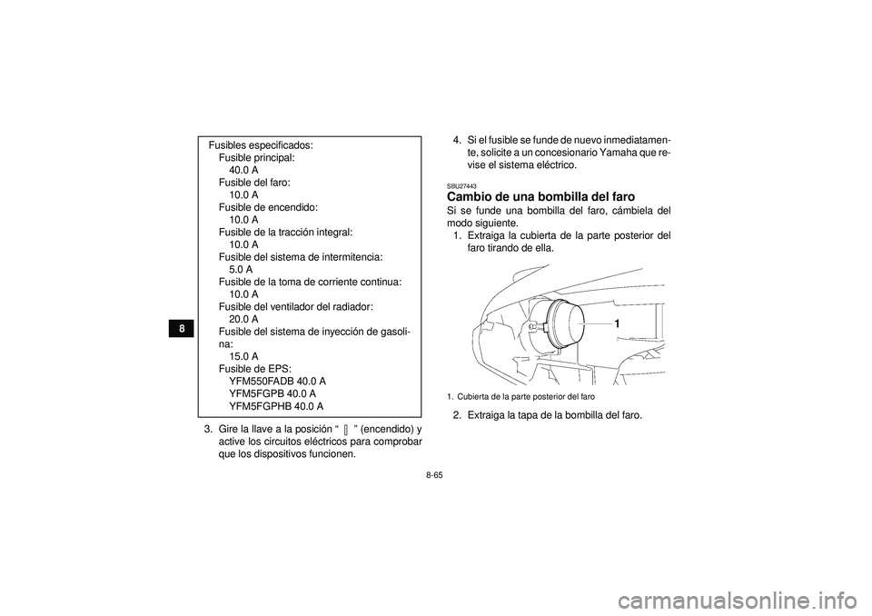 YAMAHA GRIZZLY 550 2012 Manuale de Empleo (in Spanish) 8-65
83. Gire la llave a la posici ón “” (encendido) y
active los circuitos elé ctricos para comprobar
que los dispositivos funcionen. 4. Si el fusible se funde de nuevo inmediatamen-
te, solic YAMAHA GRIZZLY 550 2012 Manuale de Empleo (in Spanish) 8-65
83. Gire la llave a la posici ón “” (encendido) y
active los circuitos elé ctricos para comprobar
que los dispositivos funcionen. 4. Si el fusible se funde de nuevo inmediatamen-
te, solic