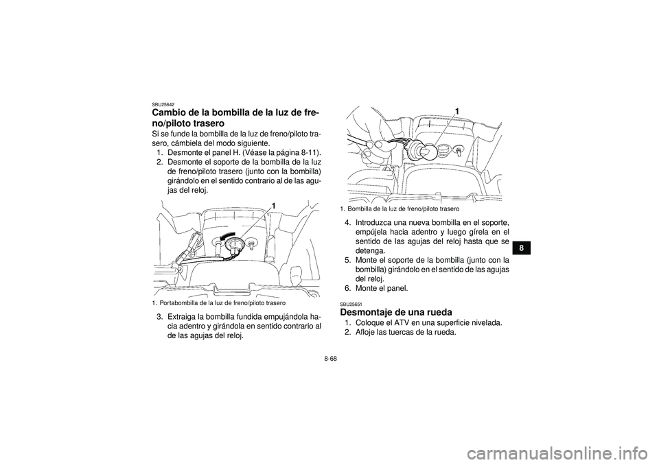 YAMAHA GRIZZLY 550 2012 Manuale de Empleo (in Spanish) 8-68
8
SBU25642Cambio de la bombilla de la luz de fre-
no/piloto trasero Si se funde la bombilla de la luz de freno/piloto tra-
sero, cámbiela del modo siguiente.
1. Desmonte el panel H. (V éase la YAMAHA GRIZZLY 550 2012 Manuale de Empleo (in Spanish) 8-68
8
SBU25642Cambio de la bombilla de la luz de fre-
no/piloto trasero Si se funde la bombilla de la luz de freno/piloto tra-
sero, cámbiela del modo siguiente.
1. Desmonte el panel H. (V éase la