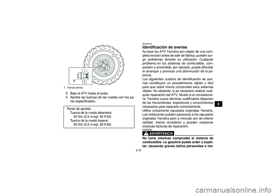 YAMAHA GRIZZLY 550 2012 Manuale de Empleo (in Spanish) 8-70
8
3. Baje el ATV hasta el suelo.
4. Apriete las tuercas de las ruedas con los pa-
res especificados.
SBU25740Identificaci ón de aver ías Aunque los ATV Yamaha son objeto de una com-
pleta revis YAMAHA GRIZZLY 550 2012 Manuale de Empleo (in Spanish) 8-70
8
3. Baje el ATV hasta el suelo.
4. Apriete las tuercas de las ruedas con los pa-
res especificados.
SBU25740Identificaci ón de aver ías Aunque los ATV Yamaha son objeto de una com-
pleta revis