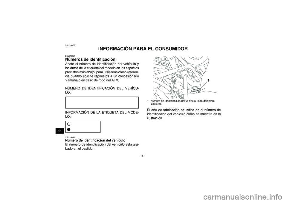 YAMAHA GRIZZLY 550 2012 Manuale de Empleo (in Spanish) 11-1
11
SBU26000
INFORMACIÓN PARA EL CONSUMIDOR
SBU28201Números de identificaci ón Anote el n úmero de identificaci ón del veh ículo y
los datos de la etiqueta del modelo en los espacios
previst YAMAHA GRIZZLY 550 2012 Manuale de Empleo (in Spanish) 11-1
11
SBU26000
INFORMACIÓN PARA EL CONSUMIDOR
SBU28201Números de identificaci ón Anote el n úmero de identificaci ón del veh ículo y
los datos de la etiqueta del modelo en los espacios
previst