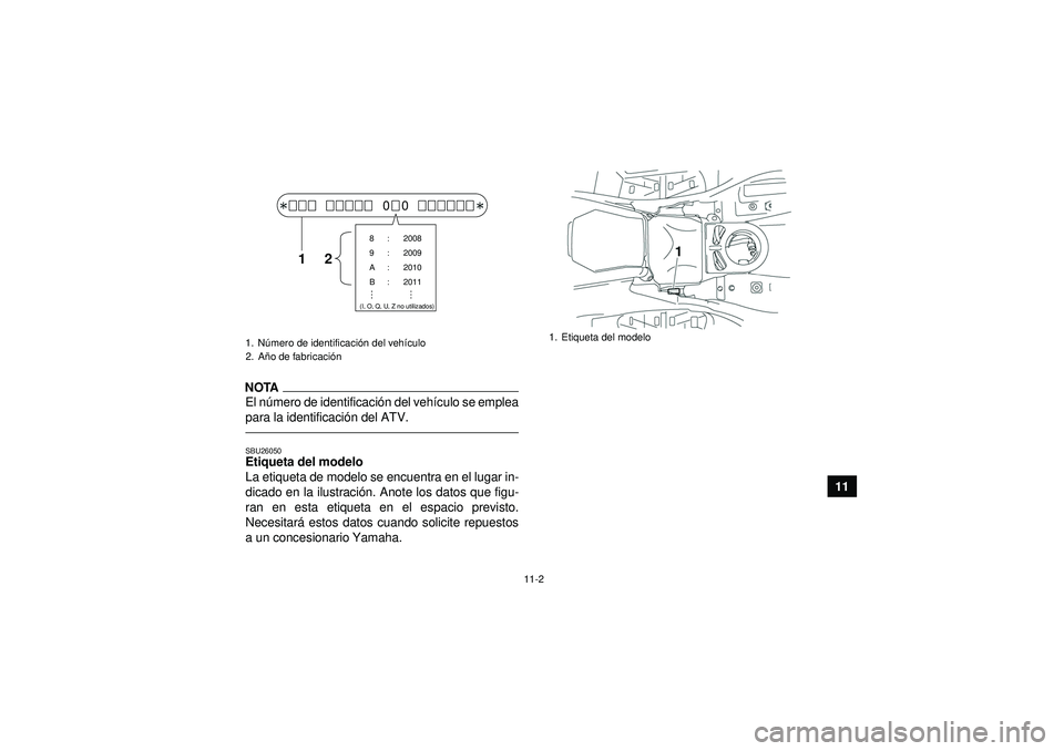 YAMAHA GRIZZLY 550 2012 Manuale de Empleo (in Spanish) 11-2
11
NOTAEl número de identificaci ón del vehí culo se emplea
para la identificaci ón del ATV.SBU26050Etiqueta del modelo
La etiqueta de modelo se encuentra en el lugar in-
dicado en la ilustr YAMAHA GRIZZLY 550 2012 Manuale de Empleo (in Spanish) 11-2
11
NOTAEl número de identificaci ón del vehí culo se emplea
para la identificaci ón del ATV.SBU26050Etiqueta del modelo
La etiqueta de modelo se encuentra en el lugar in-
dicado en la ilustr