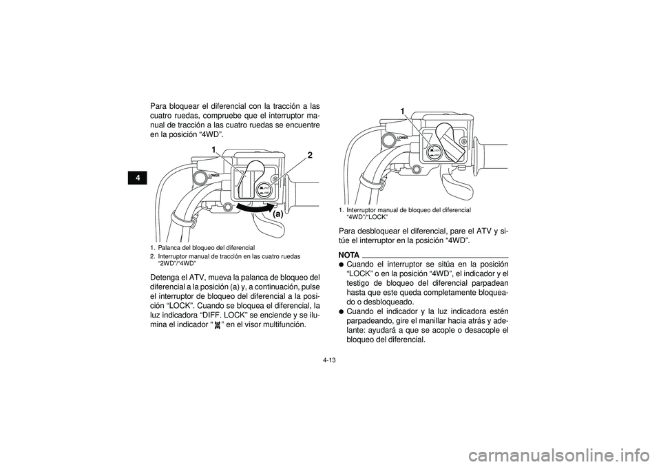 YAMAHA GRIZZLY 550 2012 Manuale de Empleo (in Spanish) 4-13
4Para bloquear el diferencial con la tracci
ón a las
cuatro ruedas, compruebe que el interruptor ma-
nual de tracci ón a las cuatro ruedas se encuentre
en la posici ón “4WD ”.
Detenga el YAMAHA GRIZZLY 550 2012 Manuale de Empleo (in Spanish) 4-13
4Para bloquear el diferencial con la tracci
ón a las
cuatro ruedas, compruebe que el interruptor ma-
nual de tracci ón a las cuatro ruedas se encuentre
en la posici ón “4WD ”.
Detenga el