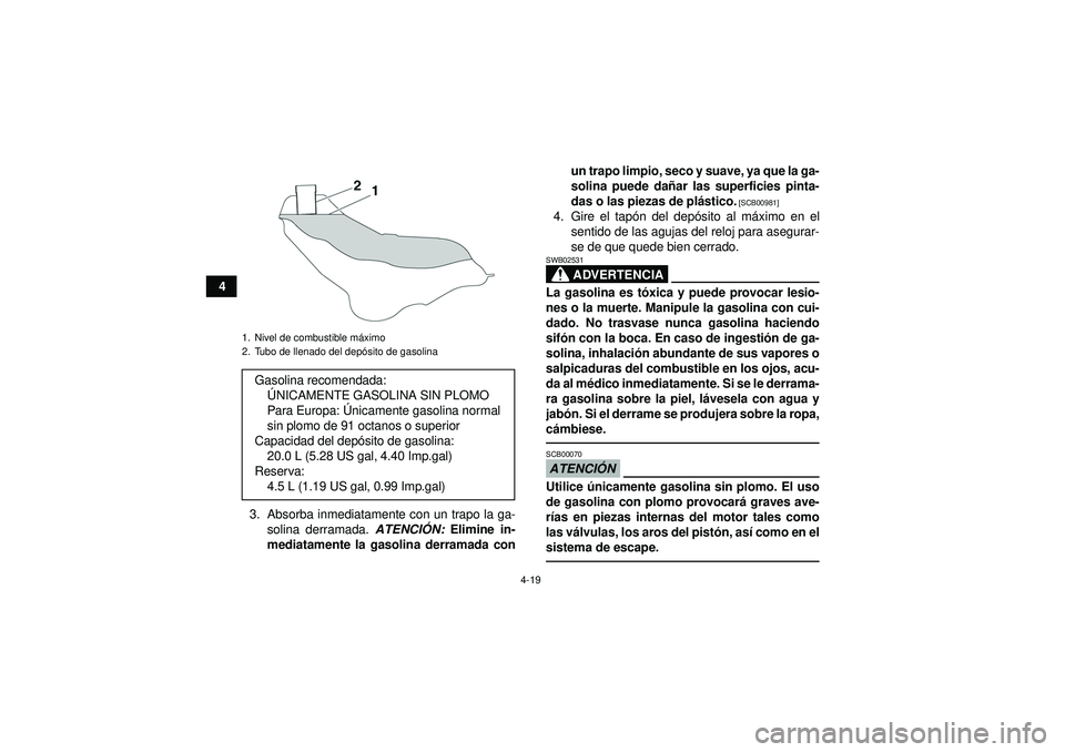 YAMAHA GRIZZLY 550 2012  Manuale de Empleo (in Spanish) 4-19
43. Absorba inmediatamente con un trapo la ga-solina derramada. ATENCI ÓN:  Elimine in-
mediatamente la gasolina derramada con un trapo limpio, seco y suave, ya que la ga-
solina puede da
ñar l