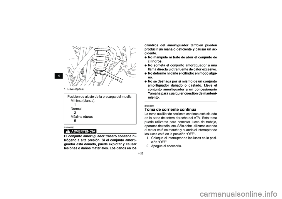 YAMAHA GRIZZLY 550 2012  Manuale de Empleo (in Spanish) 4-25
4
ADVERTENCIA
SWB02730El conjunto amortiguador trasero contiene ni-
trógeno a alta presi ón. Si el conjunto amorti-
guador est á da ñado, puede explotar y causar
lesiones o da ños materiales
