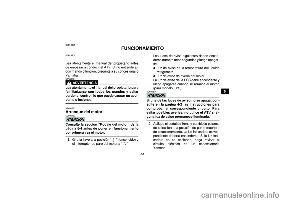 YAMAHA GRIZZLY 550 2012  Manuale de Empleo (in Spanish) 6-1
6
SBU19881
FUNCIONAMIENTO
SBU19901Lea atentamente el manual del propietario antes
de empezar a conducir el ATV. Si no entiende al-
gú n mando o funci ón, pregunte a su concesionario
Yamaha.
ADVE
