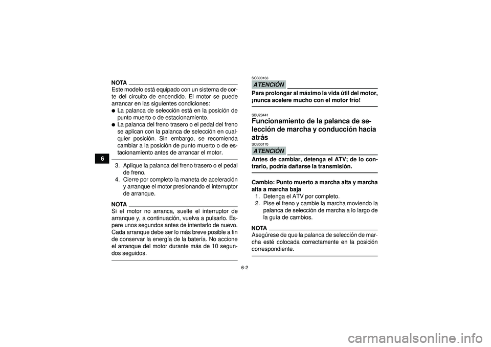 YAMAHA GRIZZLY 550 2012  Manuale de Empleo (in Spanish) 6-2
6
NOTAEste modelo está equipado con un sistema de cor-
te del circuito de encendido. El motor se puede
arrancar en las siguientes condiciones:La palanca de selecci ón est á en la posici ón de
