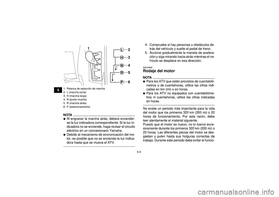 YAMAHA GRIZZLY 550 2012  Manuale de Empleo (in Spanish) 6-4
6
NOTAAl engranar la marcha atrás, deber á encender-
se la luz indicadora correspondiente. Si la luz in-
dicadora no se enciende, haga revisar el circuito
el éctrico en un concesionario Yamaha