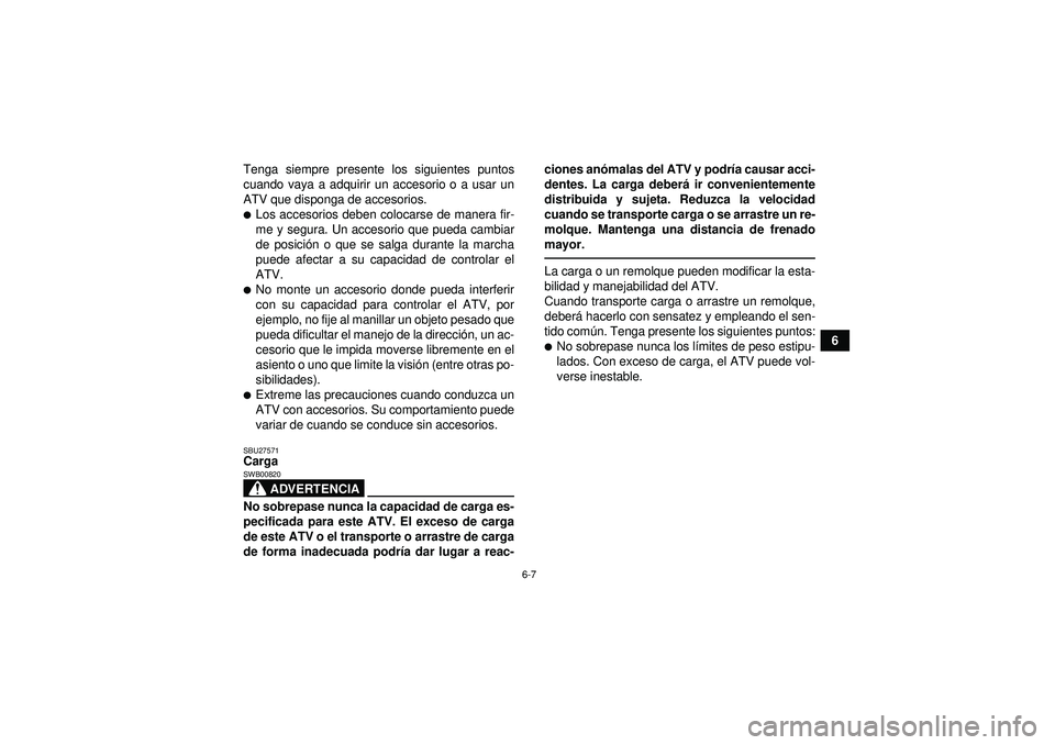 YAMAHA GRIZZLY 550 2012  Manuale de Empleo (in Spanish) 6-7
6
Tenga siempre presente los siguientes puntos
cuando vaya a adquirir un accesorio o a usar un
ATV que disponga de accesorios.
Los accesorios deben colocarse de manera fir-
me y segura. Un acceso