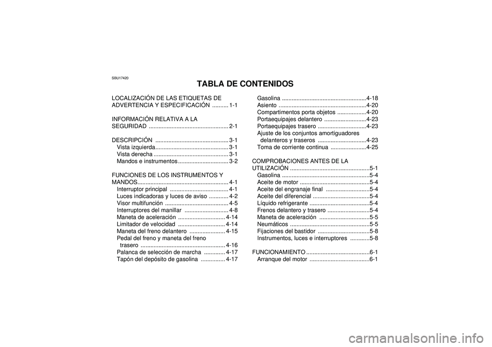 YAMAHA GRIZZLY 550 2012 Manuale de Empleo (in Spanish) SBU17420
TABLA DE CONTENIDOS
LOCALIZACIÓN DE LAS ETIQUETAS DE
ADVERTENCIA Y ESPECIFICACI ÓN .......... 1-1
INFORMACI ÓN RELATIVA A LA
SEGURIDAD ................................................. 2 YAMAHA GRIZZLY 550 2012 Manuale de Empleo (in Spanish) SBU17420
TABLA DE CONTENIDOS
LOCALIZACIÓN DE LAS ETIQUETAS DE
ADVERTENCIA Y ESPECIFICACI ÓN .......... 1-1
INFORMACI ÓN RELATIVA A LA
SEGURIDAD ................................................. 2