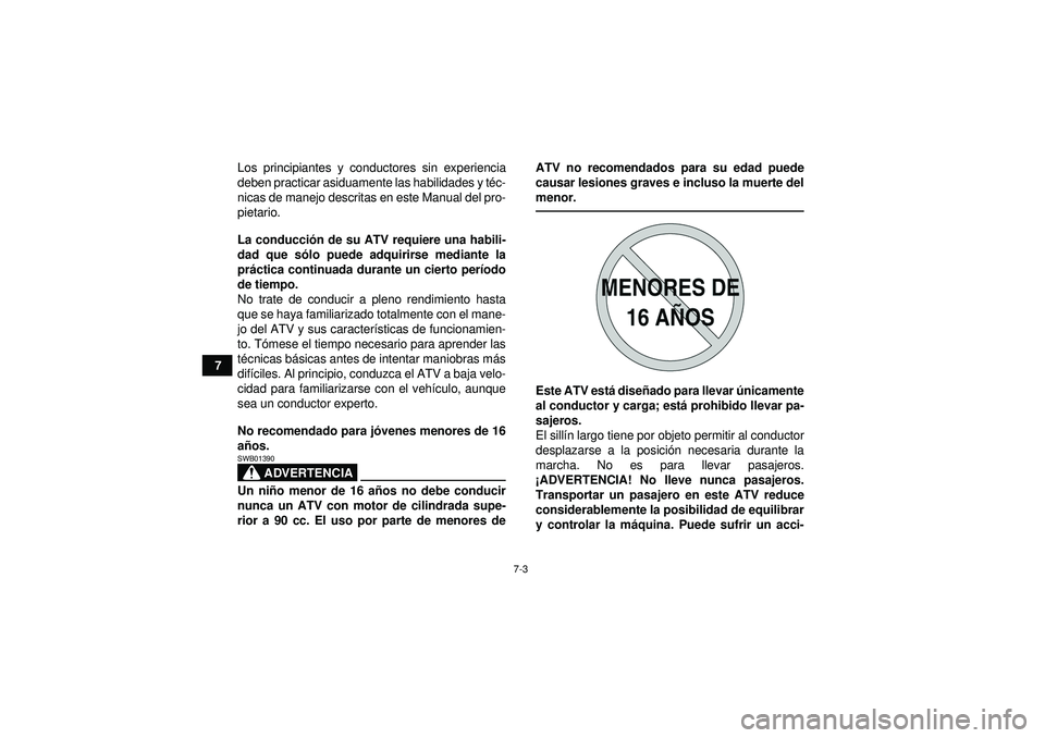 YAMAHA GRIZZLY 550 2012  Manuale de Empleo (in Spanish) 7-3
7Los principiantes y conductores sin experiencia
deben practicar asiduamente las habilidades y té
c-
nicas de manejo descritas en este Manual del pro-
pietario.
La conducci ón de su ATV requiere