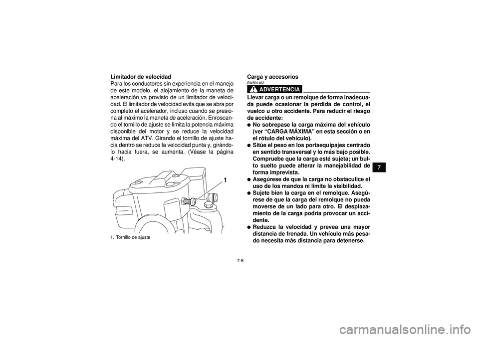 YAMAHA GRIZZLY 550 2012  Manuale de Empleo (in Spanish) 7-6
7
Limitador de velocidad
Para los conductores sin experiencia en el manejo
de este modelo, el alojamiento de la maneta de
aceleraci
ón va provisto de un limitador de veloci-
dad. El limitador de 