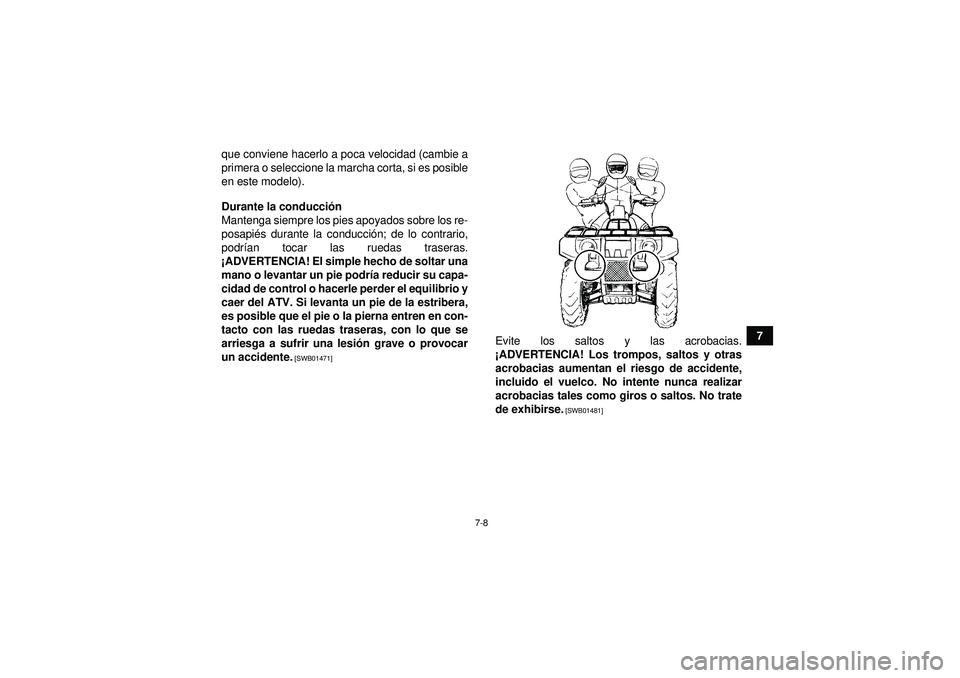 YAMAHA GRIZZLY 550 2012  Manuale de Empleo (in Spanish) 7-8
7
que conviene hacerlo a poca velocidad (cambie a
primera o seleccione la marcha corta, si es posible
en este modelo).
Durante la conducció
n
Mantenga siempre los pies apoyados sobre los re-
posa