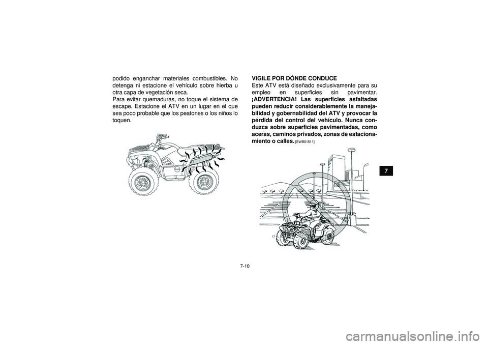 YAMAHA GRIZZLY 550 2012  Manuale de Empleo (in Spanish) 7-10
7
podido enganchar materiales combustibles. No
detenga ni estacione el veh
ículo sobre hierba u
otra capa de vegetaci ón seca.
Para evitar quemaduras, no toque el sistema de
escape. Estacione e