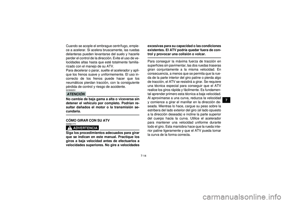 YAMAHA GRIZZLY 550 2012  Manuale de Empleo (in Spanish) 7-14
7
Cuando se acople el embrague centr
ífugo, empie-
ce a acelerar. Si acelera bruscamente, las ruedas
delanteras pueden levantarse del suelo y hacerle
perder el control de la direcci ón. Evite e