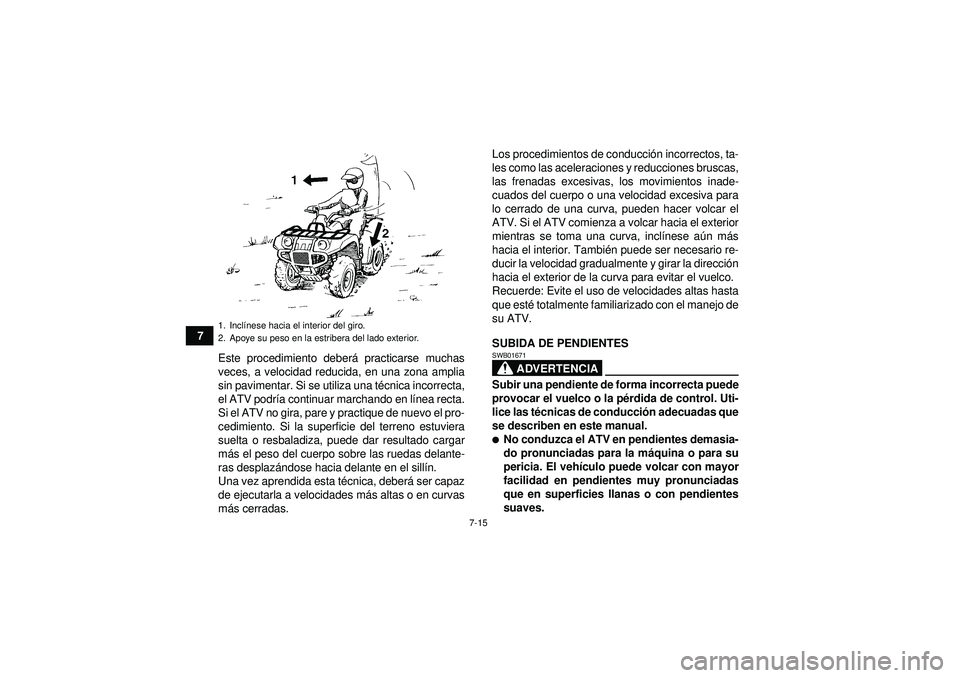 YAMAHA GRIZZLY 550 2012  Manuale de Empleo (in Spanish) 7-15
7Este procedimiento deber á practicarse muchas
veces, a velocidad reducida, en una zona amplia
sin pavimentar. Si se utiliza una t écnica incorrecta,
el ATV podr ía continuar marchando en l í