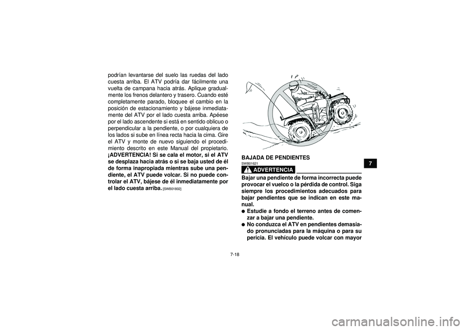 YAMAHA GRIZZLY 550 2012  Manuale de Empleo (in Spanish) 7-18
7
podr
ían levantarse del suelo las ruedas del lado
cuesta arriba. El ATV podr ía dar f ácilmente una
vuelta de campana hacia atr ás. Aplique gradual-
mente los frenos delantero y trasero. Cu