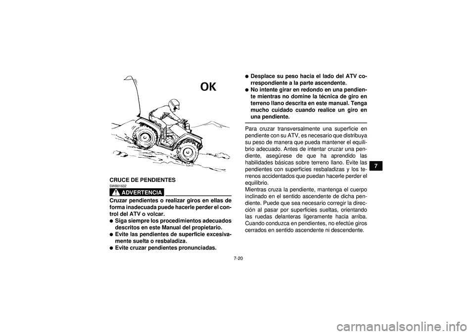 YAMAHA GRIZZLY 550 2012  Manuale de Empleo (in Spanish) 7-20
7
CRUCE DE PENDIENTES
ADVERTENCIA
SWB01632Cruzar pendientes o realizar giros en ellas de
forma inadecuada puede hacerle perder el con-
trol del ATV o volcar.Siga siempre los procedimientos adecu