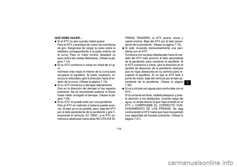 YAMAHA GRIZZLY 550 2012  Manuale de Empleo (in Spanish) 7-26
7
QU
É DEBE HACER...
Si el ATV no gira cuando Usted quiere:
Pare el ATV y practique de nuevo las maniobras
de giro. Aseg úrese de cargar su peso sobre la
estribera correspondiente a la parte e