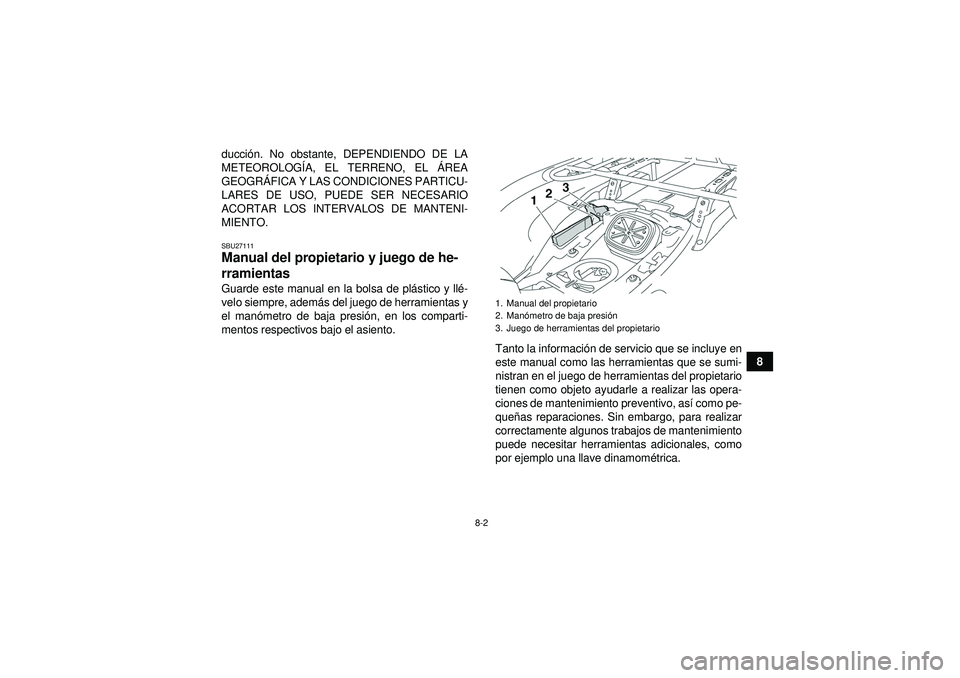 YAMAHA GRIZZLY 550 2012  Manuale de Empleo (in Spanish) 8-2
8
ducci
ón. No obstante, DEPENDIENDO DE LA
METEOROLOG ÍA, EL TERRENO, EL  ÁREA
GEOGR ÁFICA Y LAS CONDICIONES PARTICU-
LARES DE USO, PUEDE SER NECESARIO
ACORTAR LOS INTERVALOS DE MANTENI-
MIENT