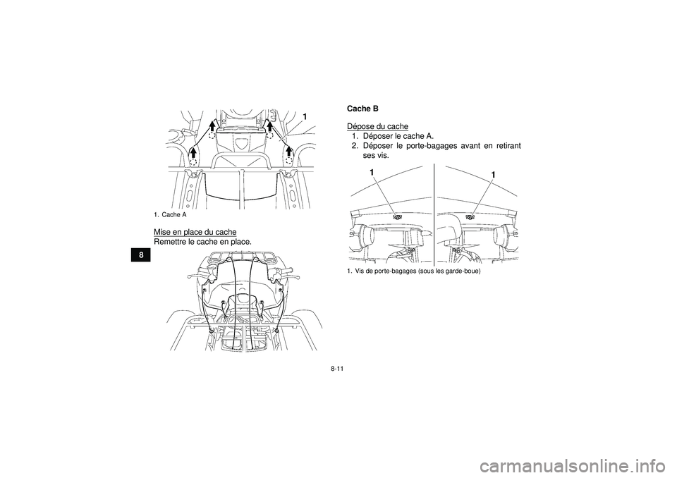 YAMAHA GRIZZLY 550 2012  Notices Demploi (in French) 8-11
8Mise en place du cache
Remettre le cache en place. Cache B
D
épose du cache
1. D époser le cache A.
2. D époser le porte-bagages avant en retirant
ses vis.
1. Cache A
1. Vis de porte-bagages 