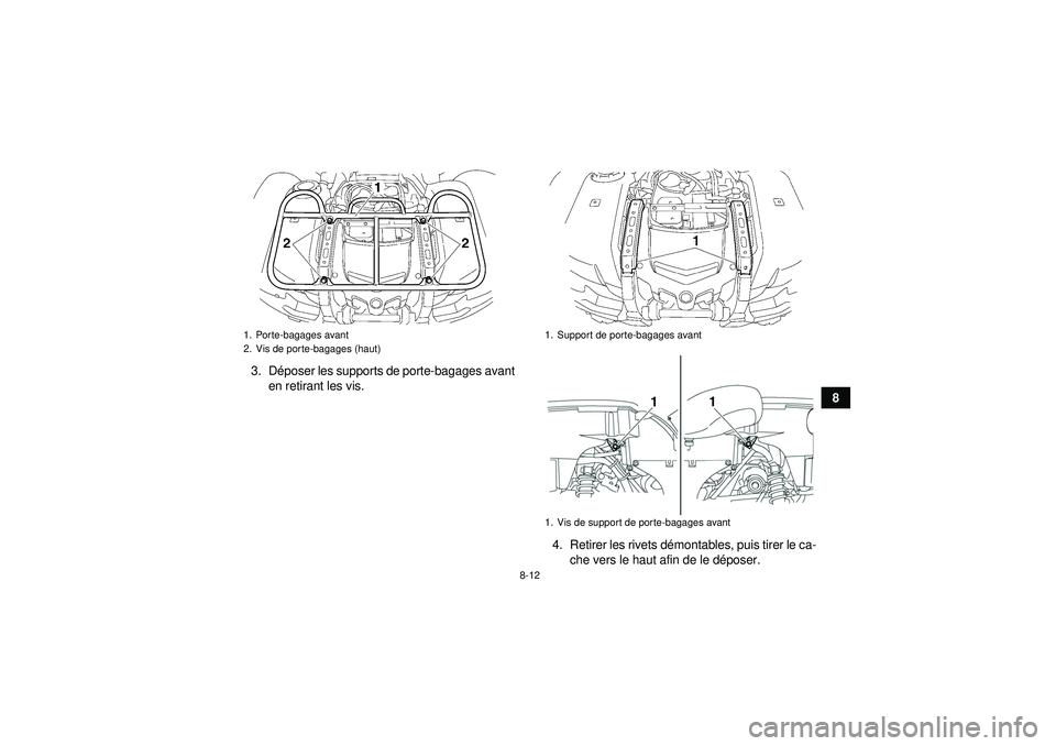 YAMAHA GRIZZLY 550 2012  Notices Demploi (in French) 8-12
8
3. D
époser les supports de porte-bagages avant
en retirant les vis.
4. Retirer les rivets démontables, puis tirer le ca-
che vers le haut afin de le d époser.
1. Porte-bagages avant
2. Vis 