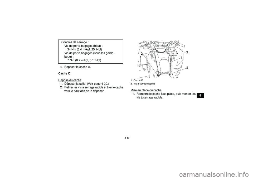 YAMAHA GRIZZLY 550 2012  Notices Demploi (in French) 8-14
8
4. Reposer le cache A.
Cache C
D épose du cache
1. D époser la selle. (Voir page 4-20.)
2. Retirer les vis à  serrage rapide et tirer le cache
vers le haut afin de le d époser. Mise en plac