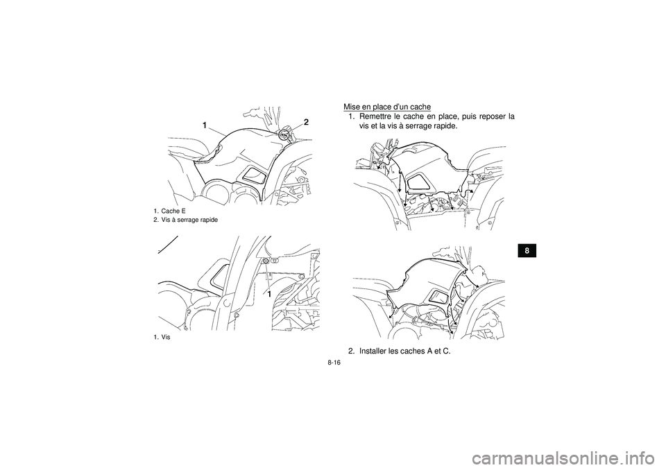 YAMAHA GRIZZLY 550 2012  Notices Demploi (in French) 8-16
8
Mise en place d
’un cache
1. Remettre le cache en place, puis reposer la
vis et la vis à  serrage rapide.
2. Installer les caches A et C.
1. Cache E
2. Vis  à serrage rapide
1. VisU1HS60F0.